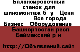 Балансировочный станок для шиномонтаж б/ у › Цена ­ 50 000 - Все города Бизнес » Оборудование   . Башкортостан респ.,Баймакский р-н